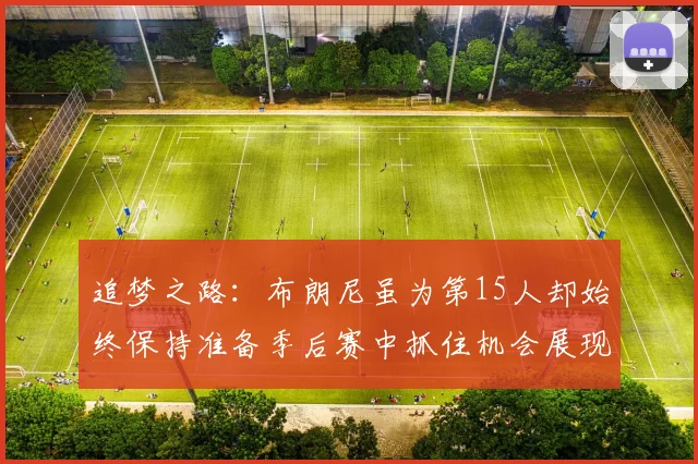 追梦之路：布朗尼虽为第15人却始终保持准备季后赛中抓住机会展现自我