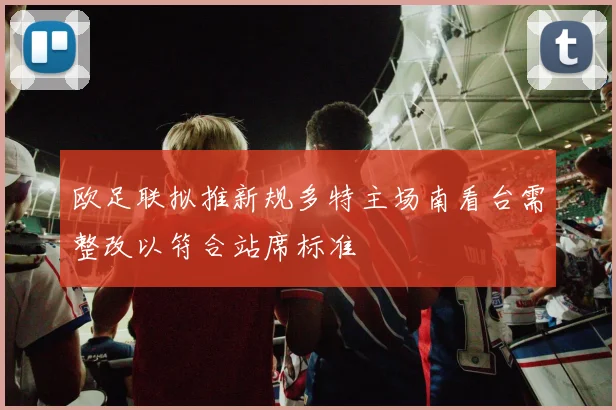 欧足联拟推新规多特主场南看台需整改以符合站席标准