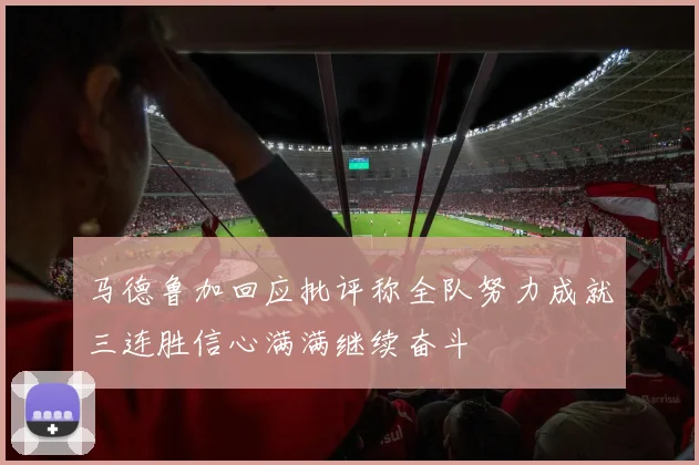 马德鲁加回应批评称全队努力成就三连胜信心满满继续奋斗