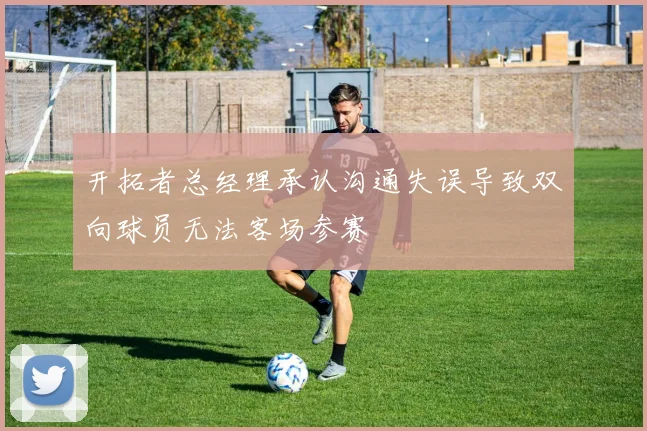 开拓者总经理承认沟通失误导致双向球员无法客场参赛