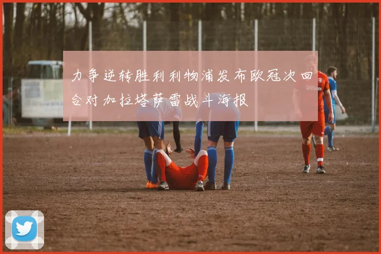 力争逆转胜利利物浦发布欧冠次回合对加拉塔萨雷战斗海报