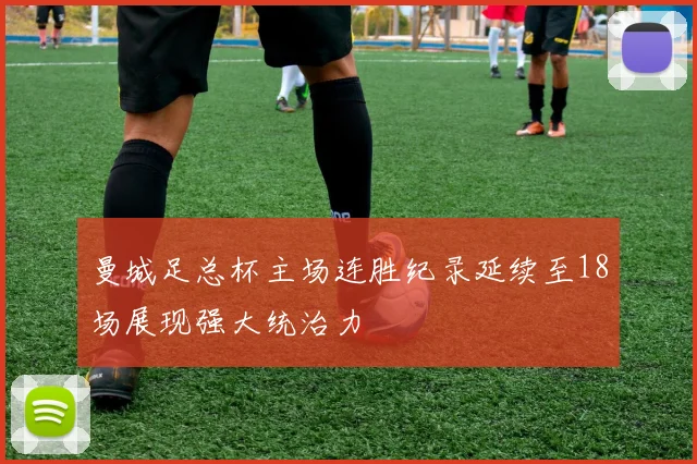 曼城足总杯主场连胜纪录延续至18场展现强大统治力