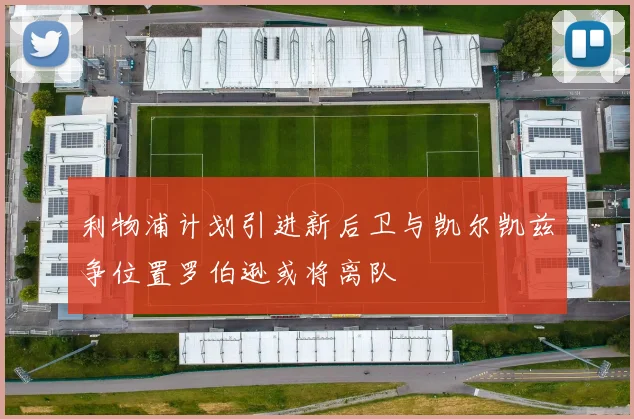 利物浦计划引进新后卫与凯尔凯兹争位置罗伯逊或将离队