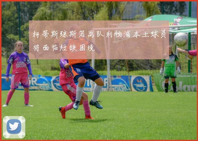 柯蒂斯琼斯若离队利物浦本土球员将面临短缺困境