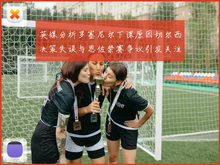 英媒分析罗塞尼尔下课原因切尔西决策失误与恩佐禁赛争议引发关注