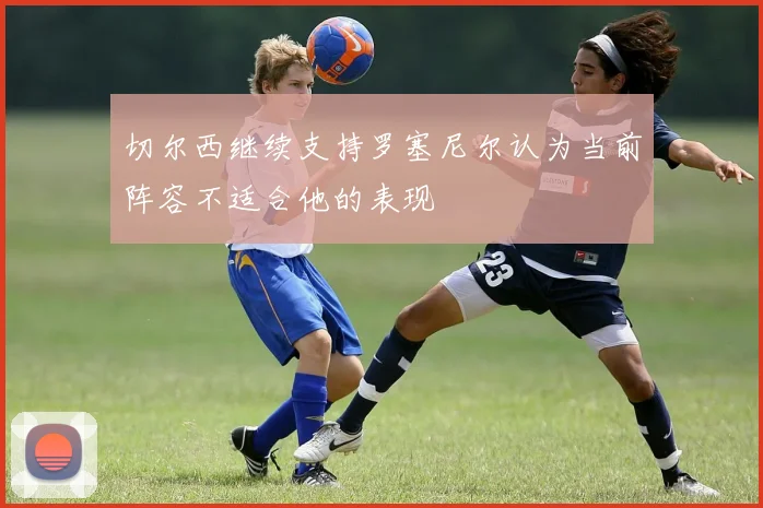 切尔西继续支持罗塞尼尔认为当前阵容不适合他的表现