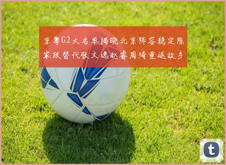 京粤G2大名单揭晓北京阵容稳定陈家政替代张文逸赵睿周琦重返故乡战斗