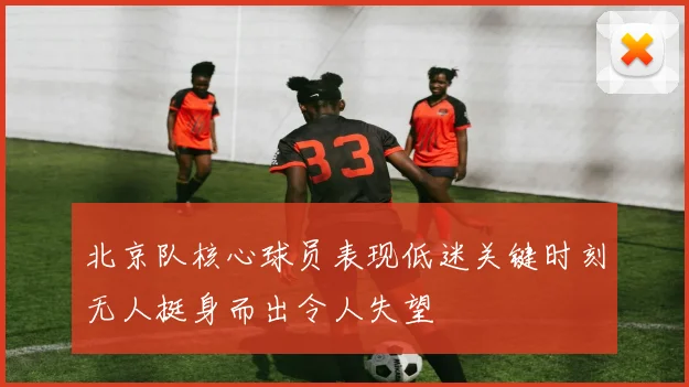 北京队核心球员表现低迷关键时刻无人挺身而出令人失望