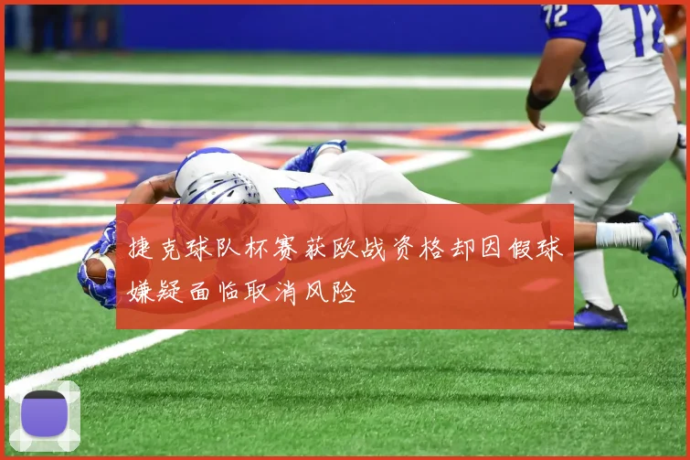捷克球队杯赛获欧战资格却因假球嫌疑面临取消风险